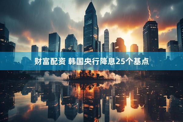 财富配资 韩国央行降息25个基点