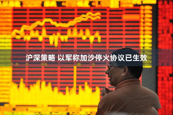 沪深策略 以军称加沙停火协议已生效